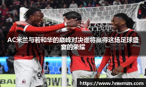 AC米兰与若和华的巅峰对决谁将赢得这场足球盛宴的荣耀