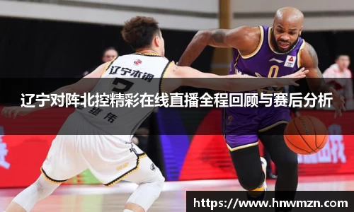 辽宁对阵北控精彩在线直播全程回顾与赛后分析